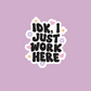 IDK I Just Work Here Sticker