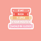 If My Book Is Open Your Mouth Should Be Closed Sticker